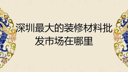 深圳最大的装修材料批发市场在哪里?